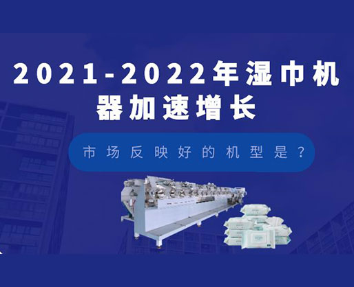 2021-2022年濕巾機(jī)器加速增長(zhǎng)，市場(chǎng)反映好的機(jī)型是？