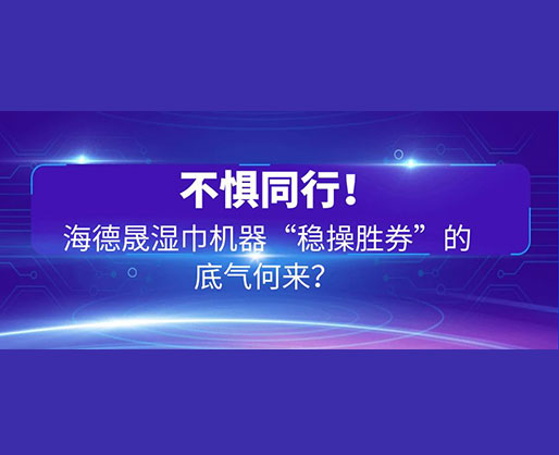 不懼同行！海德晟濕巾機(jī)器“穩(wěn)操勝券”的底氣何來(lái)？