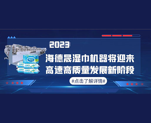 2023，海德晟濕巾機(jī)器將迎來(lái)高速高質(zhì)量發(fā)展新階段