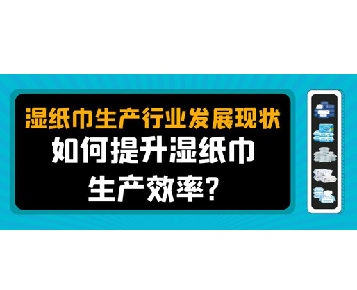 濕紙巾生產(chǎn)行業(yè)發(fā)展現(xiàn)狀，如何提升濕紙巾生產(chǎn)效率？