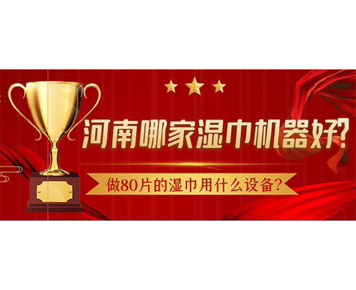 做80片的濕巾用什么設(shè)備？河南哪家濕巾機(jī)器好？