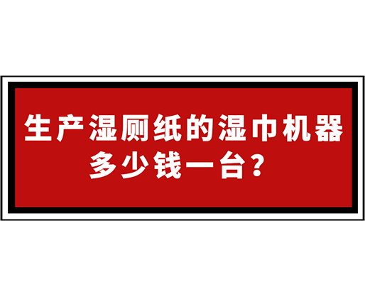 生產(chǎn)濕廁紙的濕巾機(jī)器多少錢一臺(tái)？