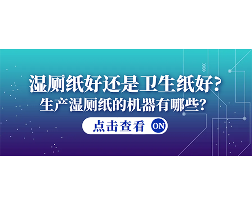 濕廁紙好還是衛(wèi)生紙好？生產(chǎn)濕廁紙的機(jī)器有哪些？