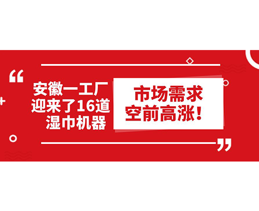 安徽一工廠迎來了16道濕巾機器：市場需求空前高漲！