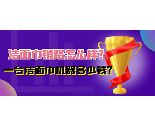 潔面巾銷路怎么樣？一臺潔面巾機器多少錢？