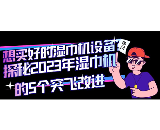 想買好的濕巾機設備？探秘2023年濕巾機的5個突飛改進