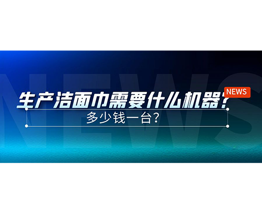 生產潔面巾需要什么機器？多少錢一臺？