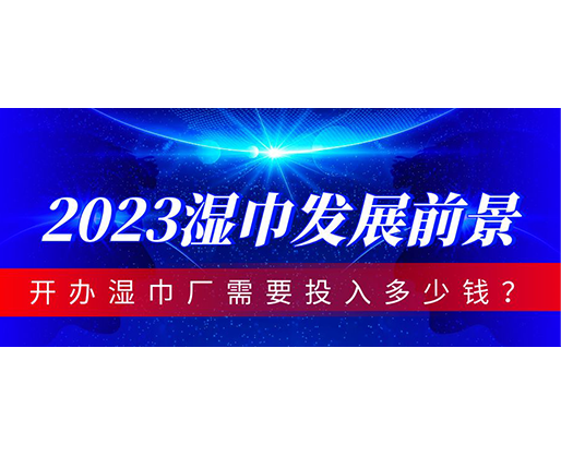 2023濕巾發(fā)展前景，開辦濕巾廠需要投入多少錢
