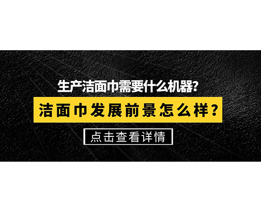 生產潔面巾需要什么機器？潔面巾發(fā)展前景怎么樣