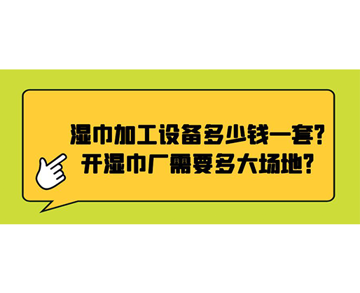濕巾加工設備多少錢一套？開濕巾廠需要多大場地？