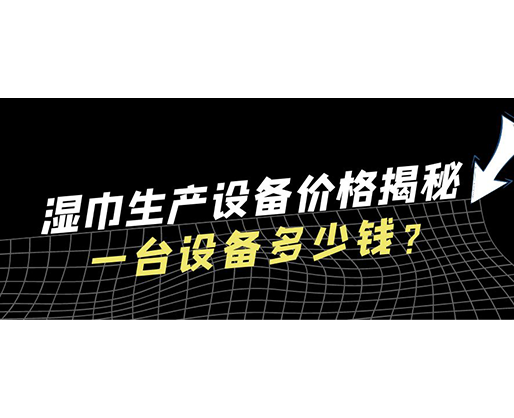 濕巾生產(chǎn)設(shè)備價(jià)格揭秘！一臺(tái)設(shè)備多少錢？