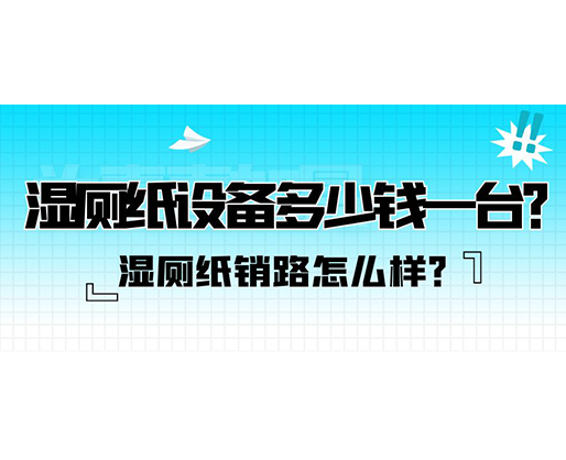 濕廁紙銷路怎么樣？濕廁紙設備多少錢一臺？