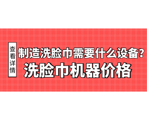 制造洗臉巾需要什么設備？洗臉巾機器價格