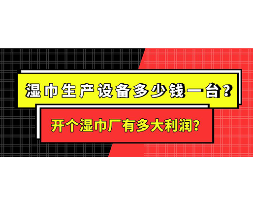 濕巾生產設備多少錢一臺？開個濕巾廠有多大利潤？