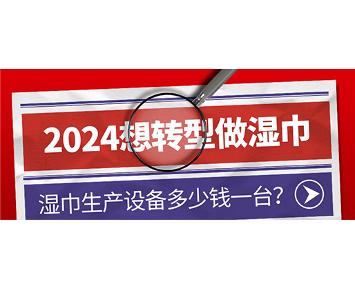 2024想轉型做濕巾，濕巾生產設備多少錢一臺？