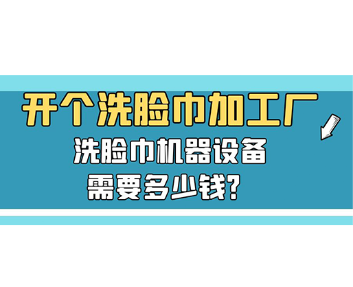 開個洗臉巾加工廠，洗臉巾機器設備需要多少錢？