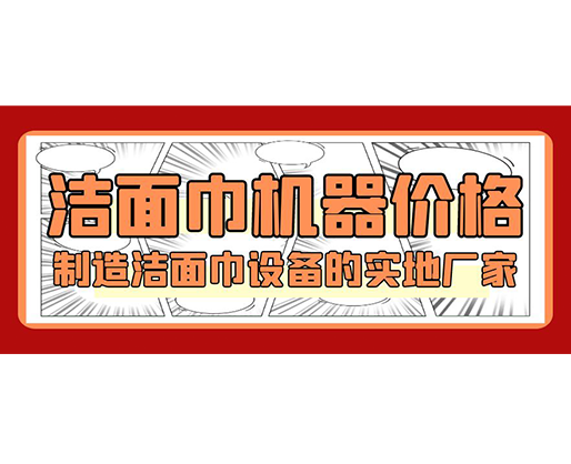 潔面巾機器價格，制造潔面巾設備的實地廠家