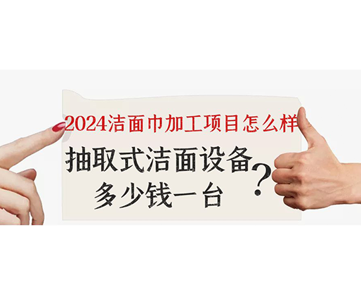 2024潔面巾加工項目怎么樣？抽取式潔面巾設(shè)備多少錢一臺？