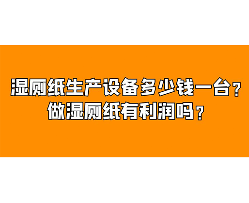 濕廁紙生產(chǎn)設(shè)備多少錢一臺(tái)？做濕廁紙有利潤(rùn)嗎？