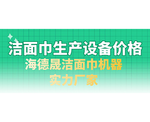 潔面巾生產(chǎn)設(shè)備價(jià)格，海德晟潔面巾機(jī)器實(shí)力廠家