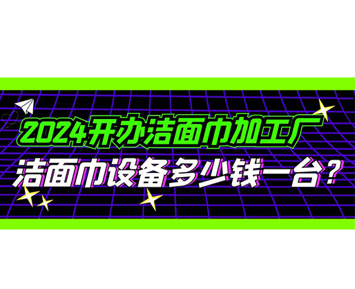 2024開辦潔面巾加工廠，潔面巾設(shè)備多少錢一臺(tái)？
