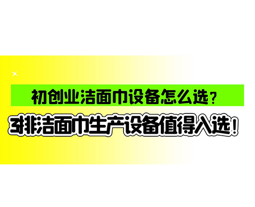 初創(chuàng)業(yè)潔面巾設(shè)備怎么選？3排潔面巾生產(chǎn)設(shè)備值得入選！
