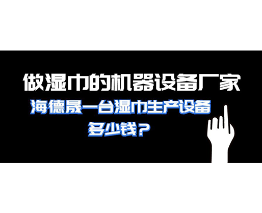 做濕巾的機(jī)器設(shè)備廠家，海德晟一臺(tái)濕巾生產(chǎn)設(shè)備多少錢