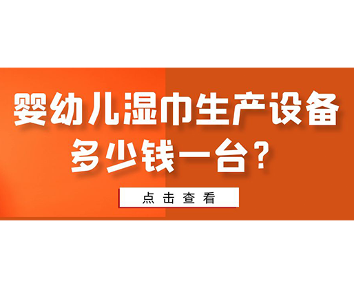 嬰幼兒濕巾生產(chǎn)設(shè)備多少錢一臺？