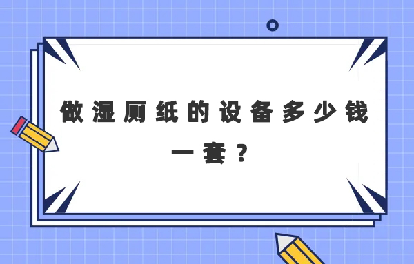 做濕廁紙的設(shè)備多少錢一套？