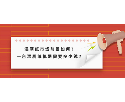 濕廁紙市場前景如何？一臺濕廁紙機器需要多少錢？