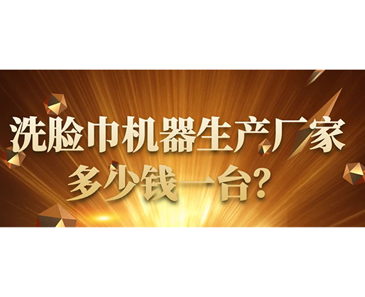 洗臉巾機(jī)器生產(chǎn)廠家，多少錢一臺(tái)？