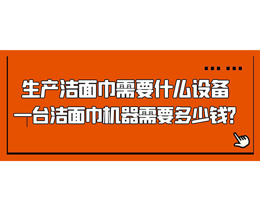 生產(chǎn)潔面巾需要什么設(shè)備，一臺(tái)潔面巾機(jī)器需要多少錢？