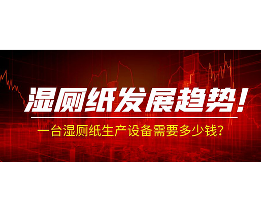 濕廁紙發(fā)展趨勢(shì)！一臺(tái)濕廁紙生產(chǎn)設(shè)備需要多少錢？