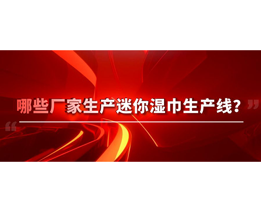哪些廠家生產(chǎn)迷你濕巾生產(chǎn)線？