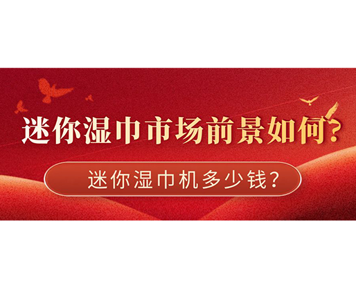 迷你濕巾市場(chǎng)前景如何，迷你濕巾機(jī)多少錢？