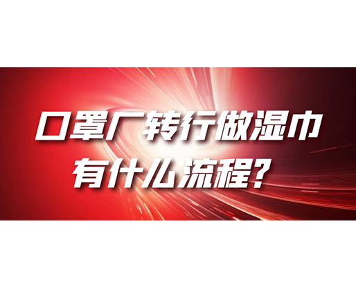 口罩廠轉(zhuǎn)行做濕巾，有什么流程？