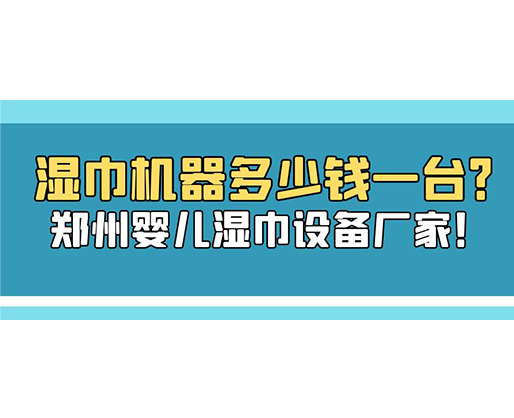 濕巾機器多少錢一臺？鄭州嬰兒濕巾設(shè)備廠家！