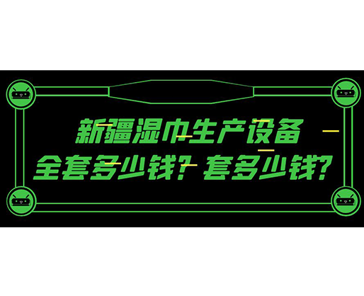 新疆濕巾生產(chǎn)設(shè)備全套多少錢？