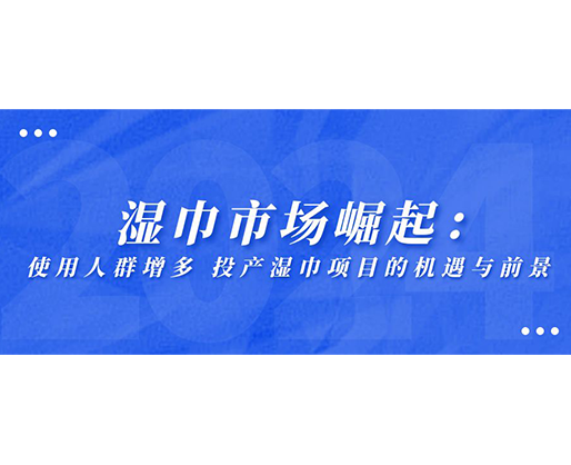 濕巾市場(chǎng)崛起：使用人群增多，投產(chǎn)濕巾項(xiàng)目的機(jī)遇與前景