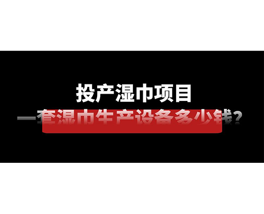 投產(chǎn)濕巾項目，一套濕巾生產(chǎn)設備多少錢？