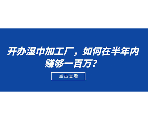 開辦濕巾加工廠，如何在半年內(nèi)賺夠一百萬？