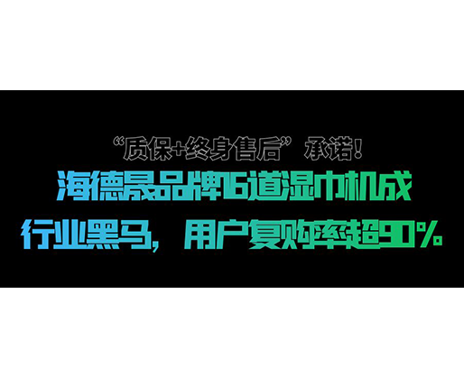 “質(zhì)保+終身售后”承諾！海德晟品牌16道濕巾機(jī)成行業(yè)黑馬，用戶復(fù)購率超90%