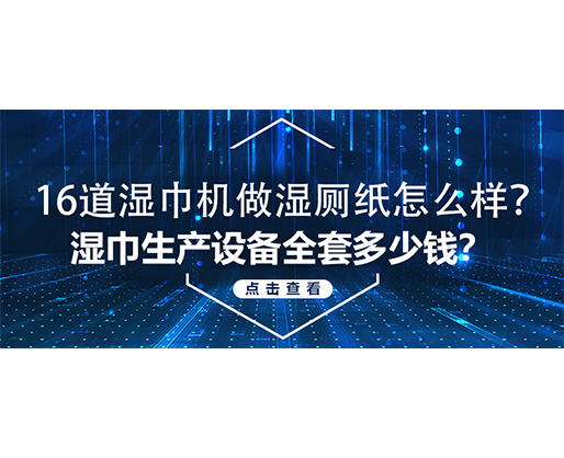 16道濕巾機(jī)做濕廁紙?jiān)趺礃樱繚窠砩a(chǎn)設(shè)備全套多少錢？