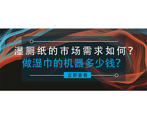 濕廁紙的市場需求如何？做濕巾的機(jī)器多少錢？