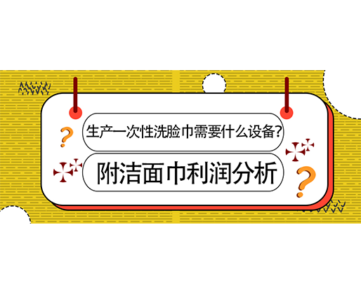 生產(chǎn)一次性洗臉巾需要什么設(shè)備？(附洗臉巾利潤分析)