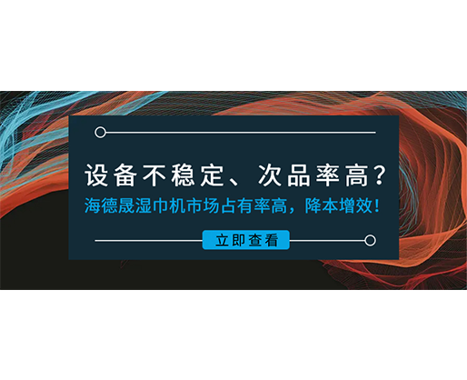 設(shè)備不穩(wěn)定、次品率高？海德晟濕巾機(jī)市場(chǎng)占有率高，降本增效！