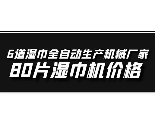 6道濕巾全自動(dòng)生產(chǎn)機(jī)械廠家，80片濕巾機(jī)價(jià)格