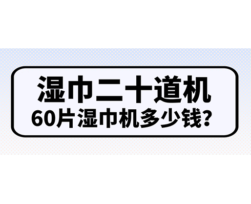 濕巾二十道機(jī)，60片濕巾機(jī)多少錢？