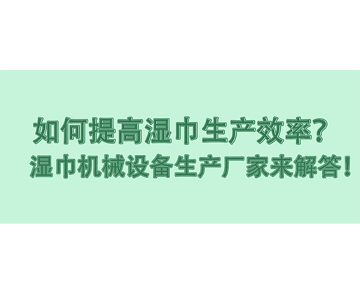 如何提高濕巾生產(chǎn)效率？濕巾機(jī)械設(shè)備生產(chǎn)廠家來(lái)解答！